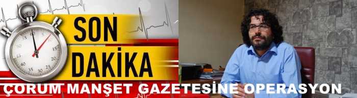 Çorum Manşet Gazetesine FETÖ/PYD Yanlısı yayın yapan gazeteye operasyon düzenlendi