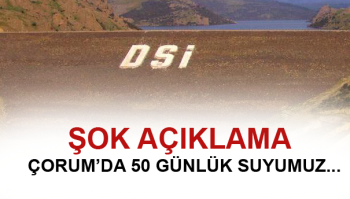 ÇORUM'UN 50 GÜNLÜK SUYU KALDI