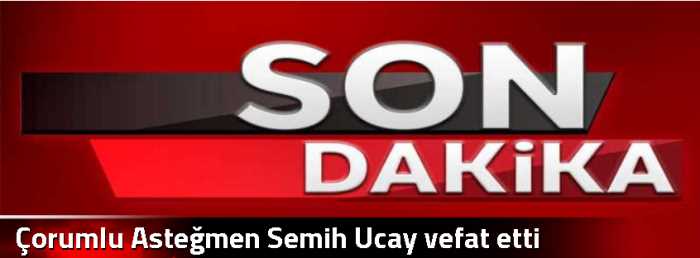 Çorumlu Asteğmen Semih Ucay vefat etti