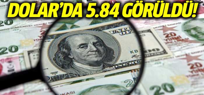 Dolar yükselişine devam ediyor: 5.84