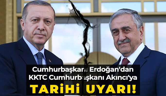 Erdoğan'dan KKTC Cumhurbaşkanı Akıncı'ya tarihi uyarı!