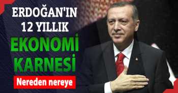 Erdoğan'ın 12 yıllık ekonomi karnesi