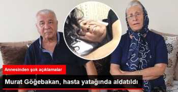 Göğebakan'ın Annesi: Oğlum Hasta Yatağında Aldatıldı