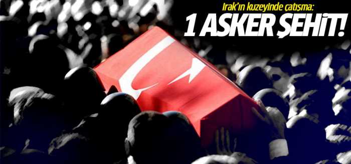 Irak'ın kuzeyinde çatışma: 1 asker şehit oldu!