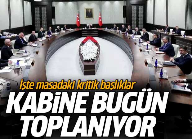 Kabine bugün toplanıyor masadaki kritik başlıklar