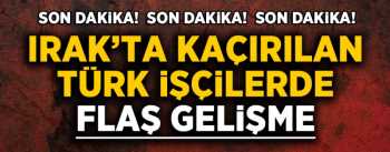 Kaçırılan Türk işçiler serbest bırakıldı
