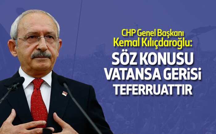 Kemal Kılıçdaroğlu: Söz konusu vatansa gerisi teferruattır