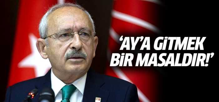 Kılıçdaroğlu "Ay'a gitmek bir masaldır"