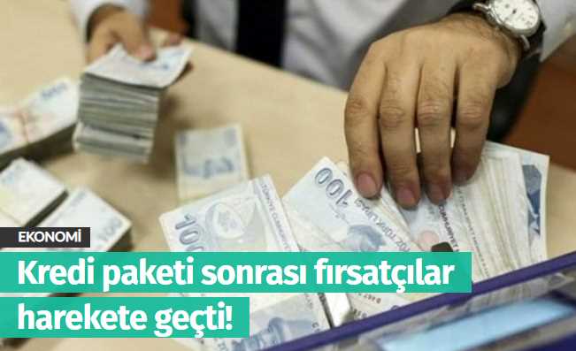 Kredi paketi sonrası fırsatçılar harekete geçti!