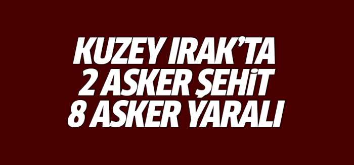 Kuzey Irak'ta 2 asker şehit, 8 asker yaralı