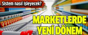 Marketlerde şimdi yeni dönemi başlıyor