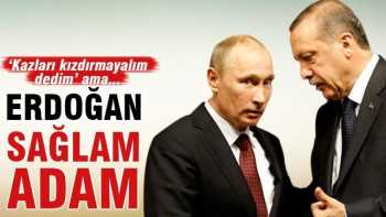 Putin: 'Erdoğan sağlam adam'