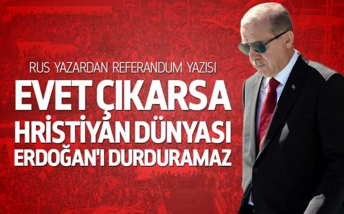 Rus yazardan Erdoğan ve referandum yazısı