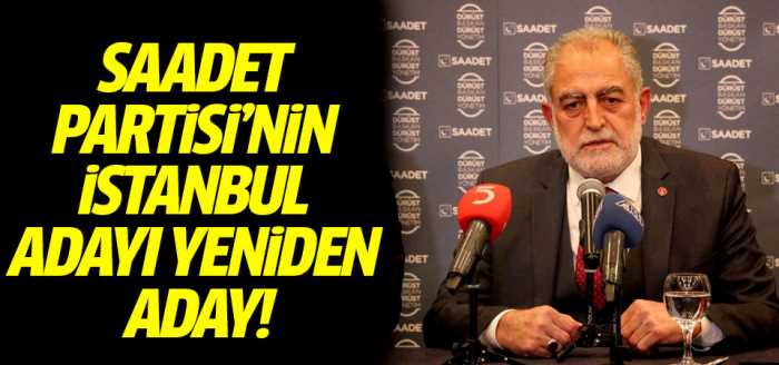 Saadet Partisi'nin İstanbul adayı yeniden aday!