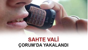 SAHTE VALİ ÇORUM’DA YAKALANDI