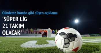 Süper lig 21 takım olacak