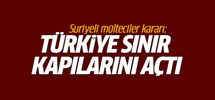 Suriyeli mülteciler kararı: Türkiye sınır kapılarını açtı