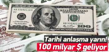 Tarihi anlaşma yarın! 100 milyar dolar geliyor