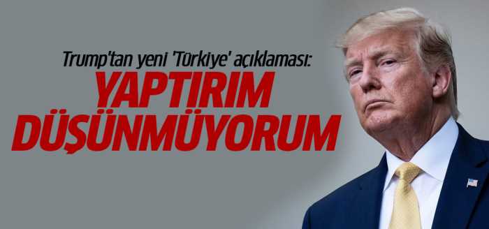 Trump Türkiye'ye Yaptırım düşünmüyorum