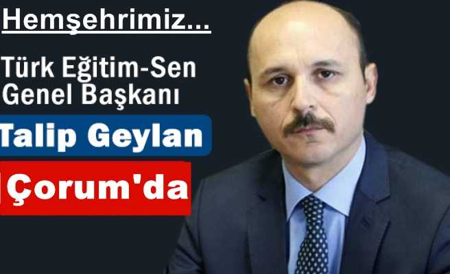 Türk Eğitim-Sen Genel Başkanı Talip Geylan Çorum’a geliyor 