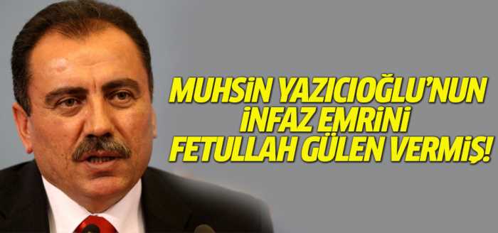 Yazıcıoğlu için infaz emrini  FETÖ vermiş