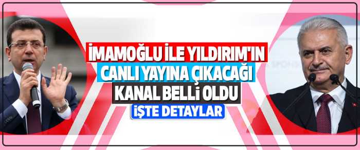 Yıldırım ve İmamoğlu'nun Canlı Yayına Çıkacağı TV belli Oldu