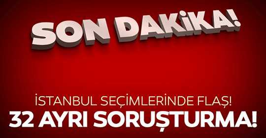 YSK İstanbul seçimleri ile ilgili 32 ayrı soruşturma başlatıldı