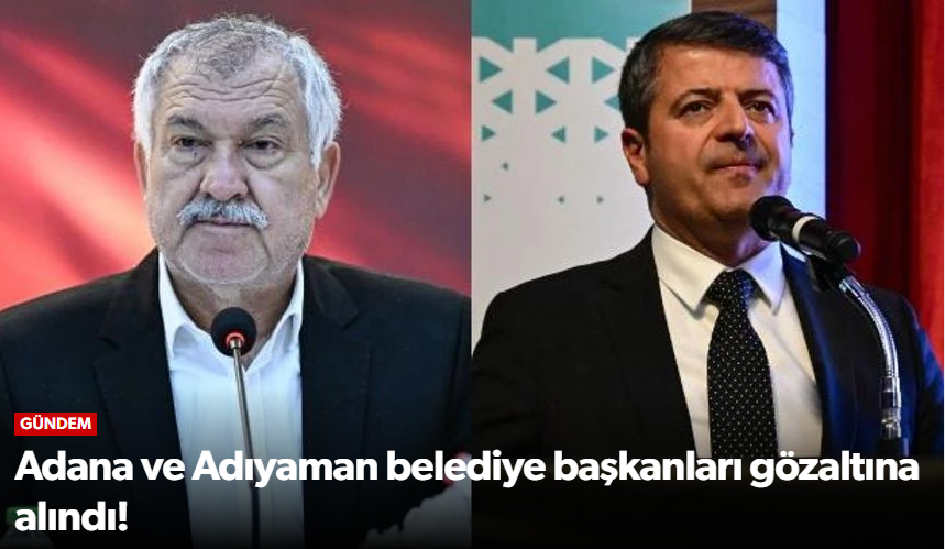 Adana ve Adıyaman belediye başkanları gözaltı…
