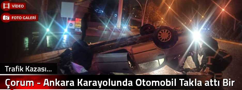 Çorum - Ankara Karayolunda Otomobil Takla attı Bir Kişi yaralı
