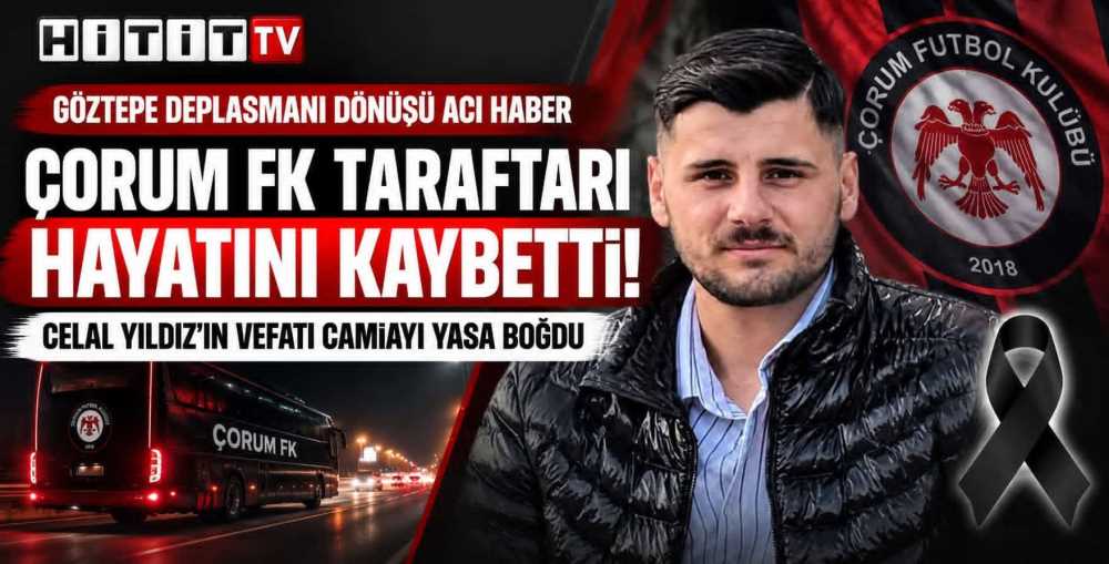 Çorum FK Taraftarı Celal Yıldız Deplasman Dönüşünde Hayatını Kaybetti!